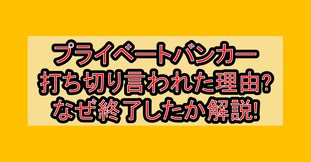 プライベートバンカー打ち切り言われた理由?なぜ終了したか徹底解説!