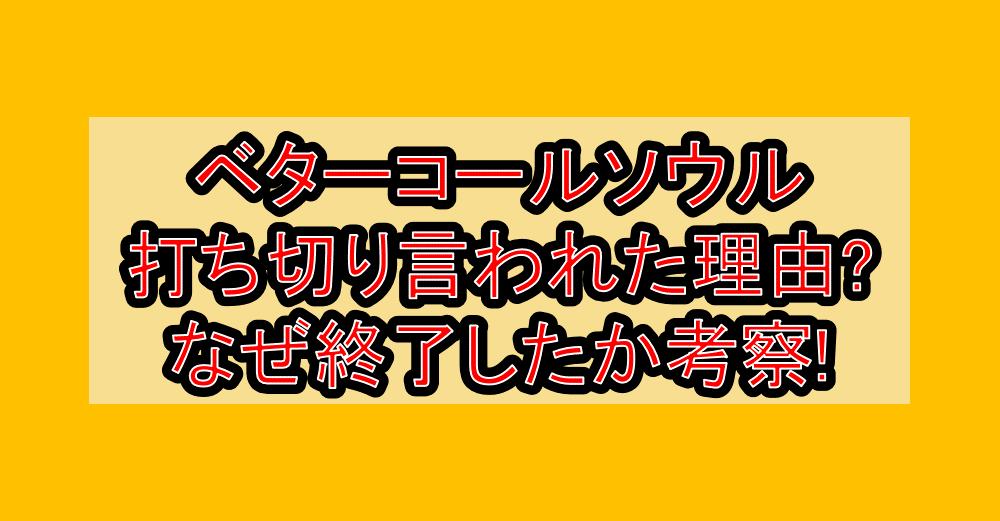 ベターコールソウル打ち切り言われた理由?なぜ終了したか考察!