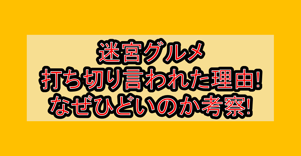 迷宮グルメ打ち切り言われた理由!なぜひどいのか考察!