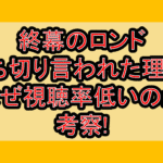 終幕のロンド打ち切り言われた理由?なぜ視聴率低いのか考察!