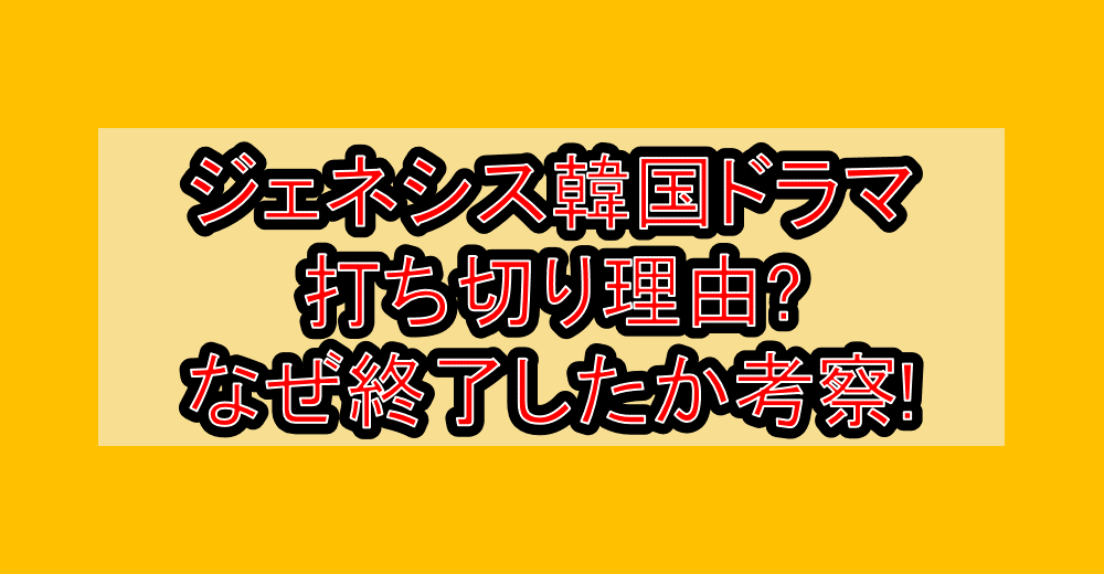 ジェネシス韓国ドラマ打ち切り理由?なぜ終了したか考察!
