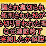 騙され裏切られ処刑された私が打ち切り言われた理由!なぜ連載終了･完結したか解説!