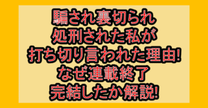 騙され裏切られ処刑された私が打ち切り言われた理由!なぜ連載終了･完結したか解説!