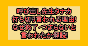 呼び出し先生タナカ打ち切り言われる理由!なぜ終了･つまらないと言われたか解説!