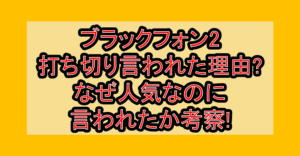ブラックフォン2打ち切り言われた理由?なぜ人気なのに言われたか考察!