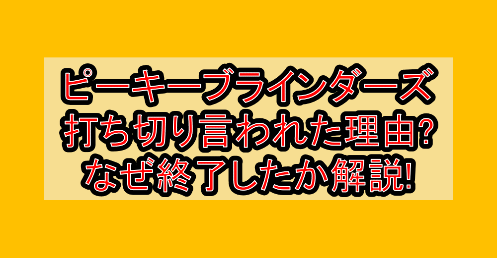 ピーキーブラインダーズ打ち切り言われた理由?なぜ終了したか徹底解説!