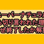 スーパーナチュラル打ち切り言われた理由?なぜ終了したか解説!