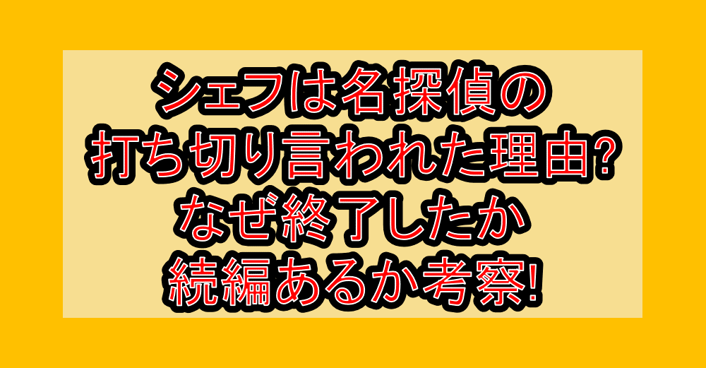 シェフは名探偵の打ち切り言われた理由?なぜ終了したか続編あるか考察!