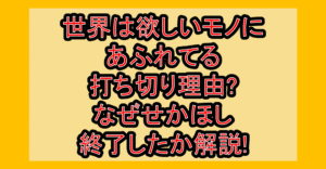 世界は欲しいモノにあふれてる打ち切り理由?なぜせかほし終了したか解説!