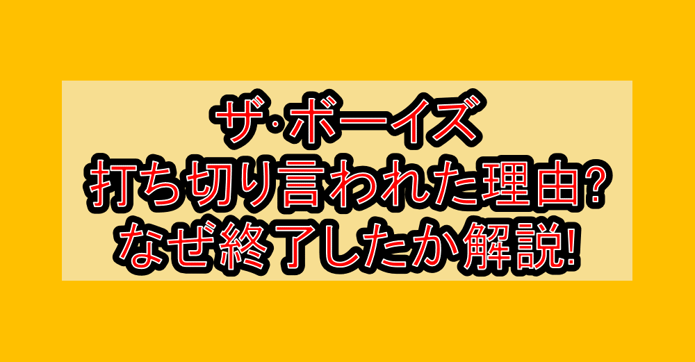ザ･ボーイズ打ち切り言われた理由?なぜ終了したか徹底解説!