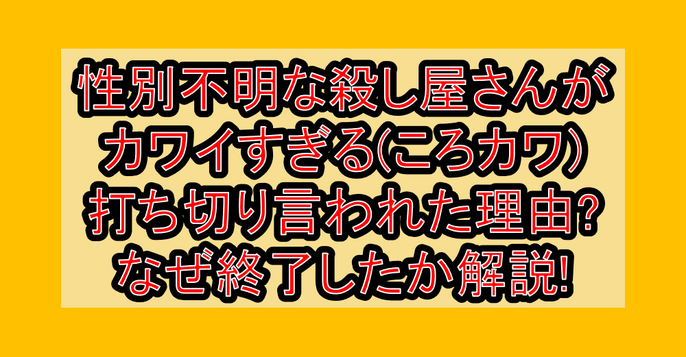 性別不明な殺し屋さんがカワイすぎる(ころカワ)打ち切り言われた理由?なぜ終了したか解説!
