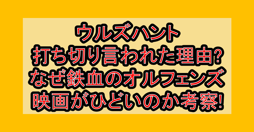 ウルズハント打ち切り言われた理由?なぜ鉄血のオルフェンズ映画がひどいのか考察!