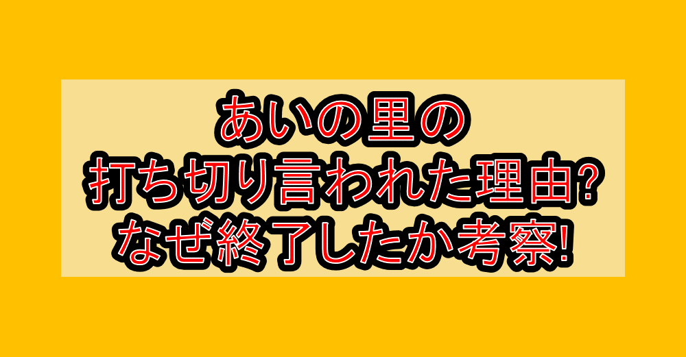 あいの里の打ち切り言われた理由?なぜ終了したか考察!