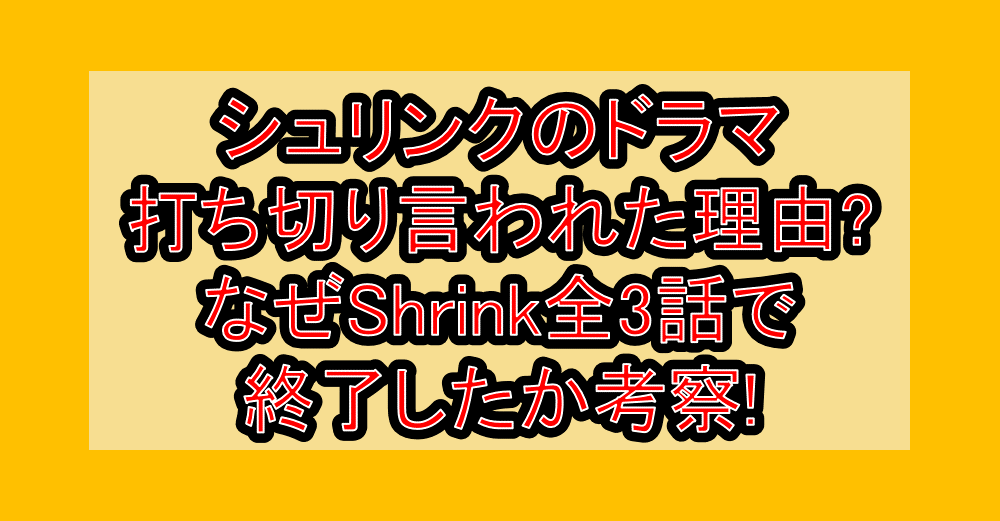 シュリンクのドラマ打ち切り言われた理由?なぜShrink全3話で終了したか考察!
