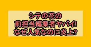 シテの花の前担当編集者ヤバイまとめ!なぜ人気なのに打ち切り心配レベル?