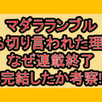 マダラランブル打ち切り言われた理由?なぜ連載終了･完結したか考察!