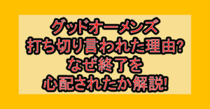 グッドオーメンズ打ち切り言われた理由?なぜ終了を心配されたか解説!
