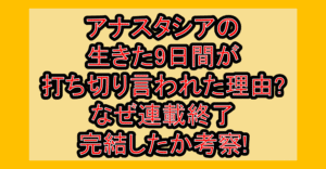 アナスタシアの生きた9日間が打ち切り言われた理由?なぜ連載終了･完結したか考察!