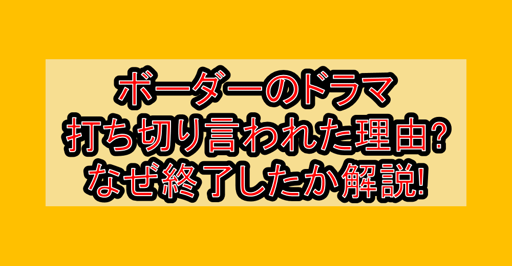 ボーダーのドラマ打ち切り言われた理由?なぜ終了したか解説!