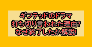 ギフテッドのドラマ打ち切り言われた理由?なぜ終了したか解説!