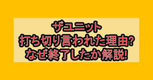 ザユニット打ち切り言われた理由?なぜ終了したか徹底解説!