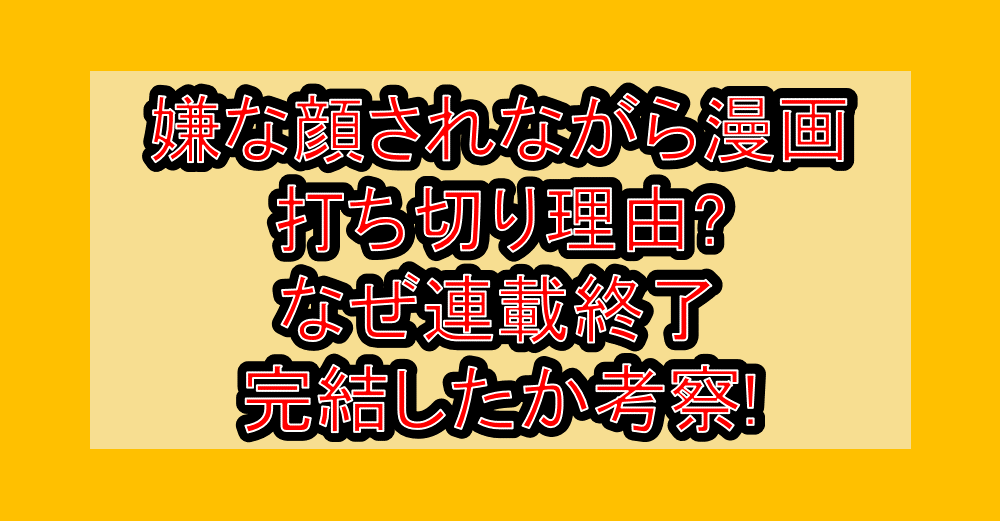 嫌な顔されながら漫画打ち切り理由?なぜ連載終了･完結したか考察!