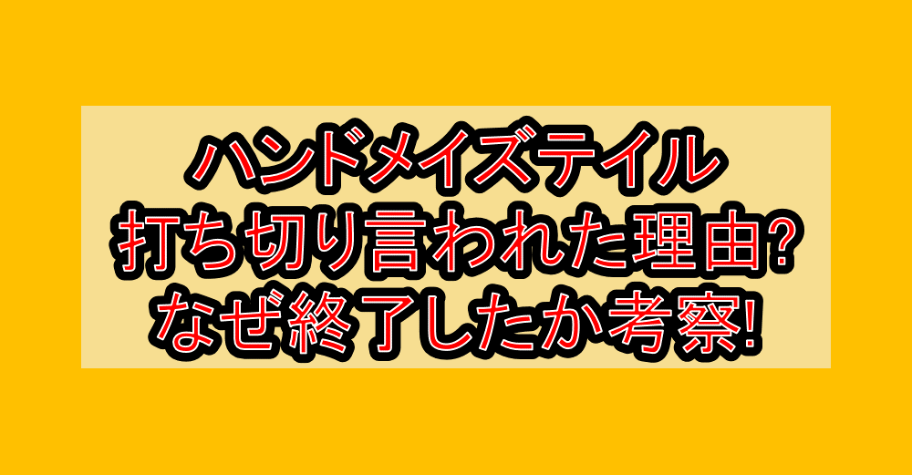 ハンドメイズテイル打ち切り言われた理由?なぜ終了したか考察!