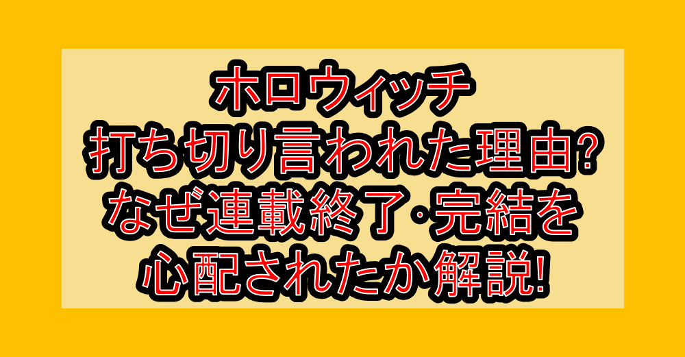 ホロウィッチ打ち切り言われた理由?なぜ連載終了･完結を心配されたか解説!