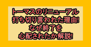 トーマスのリニューアル打ち切り言われた理由!なぜ終了を心配されたか解説!