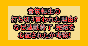 貴族転生の打ち切り言われた理由?なぜ連載終了･完結を心配されたか考察!