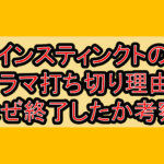インスティンクトのドラマ打ち切り理由?なぜ終了したか考察!