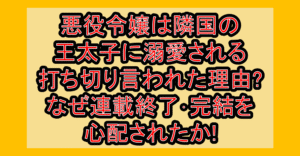 悪役令嬢は隣国の王太子に溺愛される打ち切り言われた理由?なぜ連載終了･完結を心配されたか!