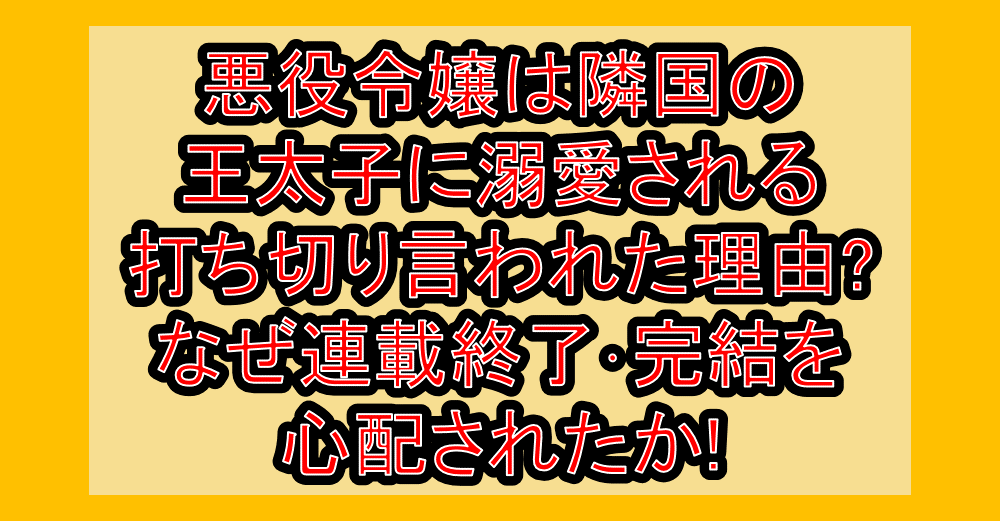 悪役令嬢は隣国の王太子に溺愛される打ち切り言われた理由?なぜ連載終了･完結を心配されたか!