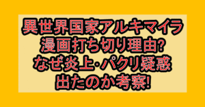 異世界国家アルキマイラ漫画打ち切り理由?なぜ炎上･パクリ疑惑出たのか考察!