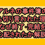 アルネの事件簿の打ち切り言われた理由?なぜ終了･完結を心配されたか解説!