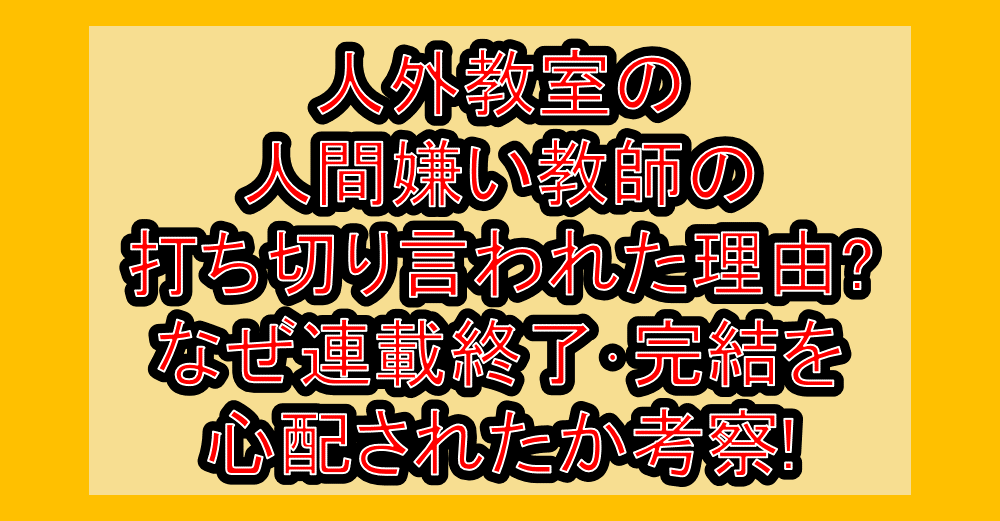 人外教室の人間嫌い教師の打ち切り言われた理由?なぜ連載終了･完結を心配されたか考察!