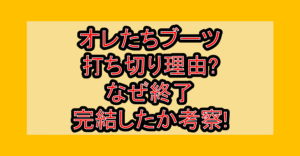 オレたちブーツ打ち切り理由?なぜ終了･完結したか考察!