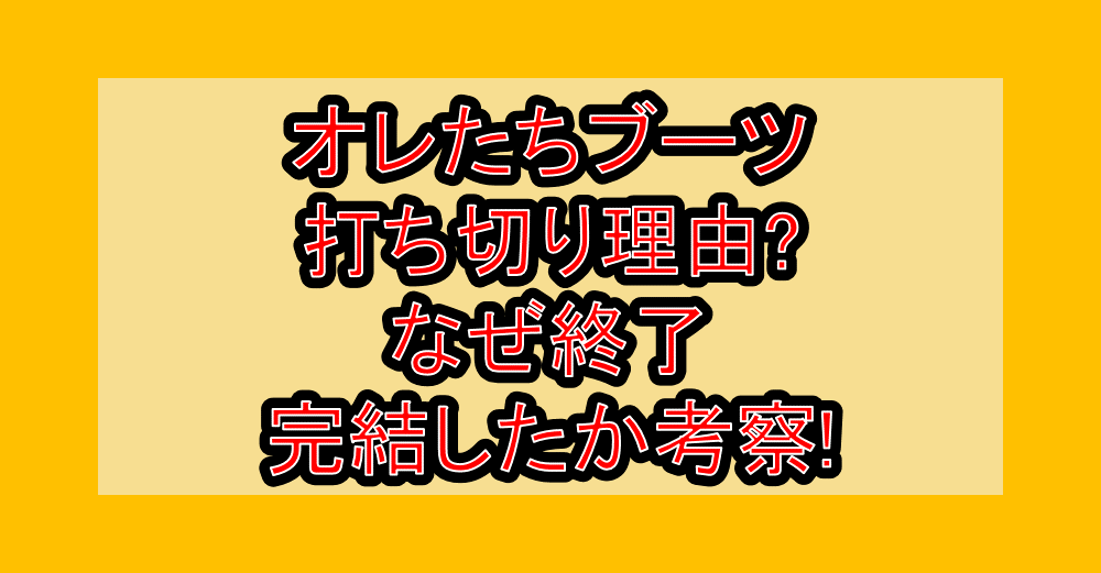 オレたちブーツ打ち切り理由?なぜ終了･完結したか考察!