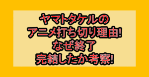 ヤマトタケルのアニメ打ち切り理由!なぜ終了･完結したか考察!