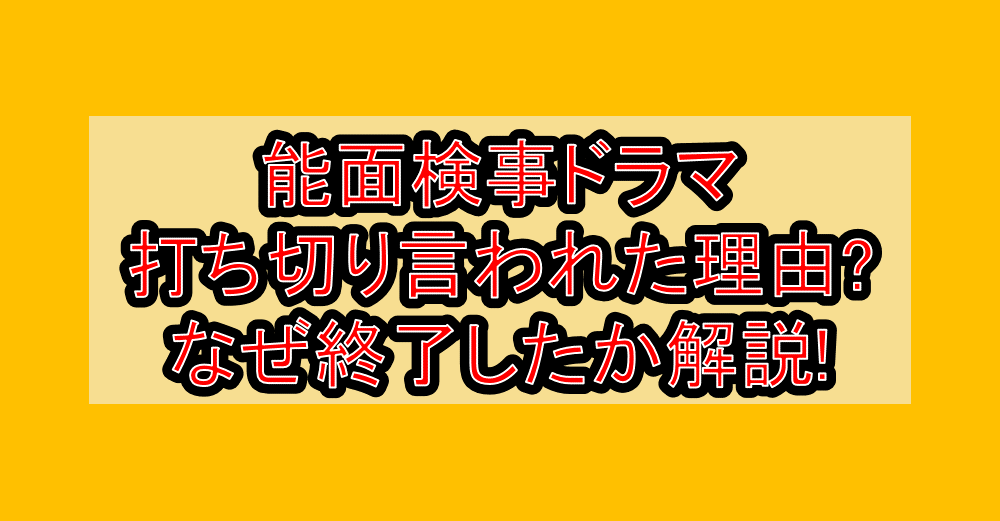 能面検事ドラマ打ち切り言われた理由?なぜ終了したか解説!