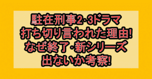 駐在刑事2･3ドラマ打ち切り言われた理由!なぜ終了･新シリーズ出ないか考察!
