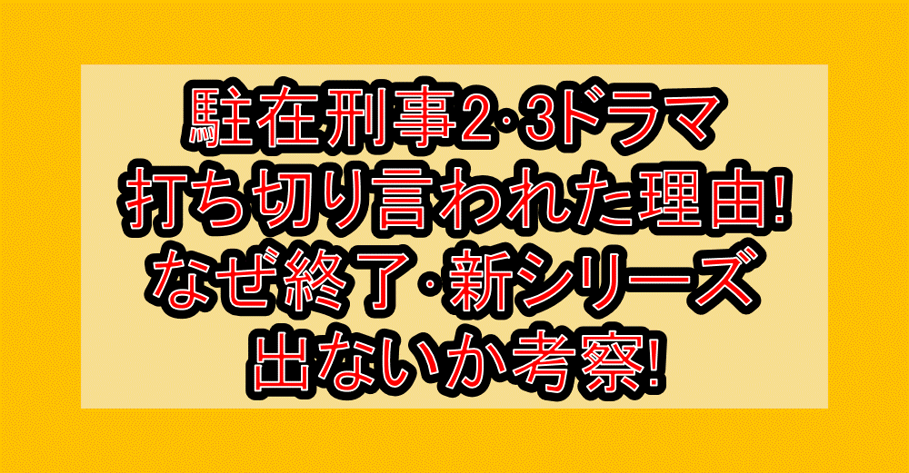 駐在刑事2･3ドラマ打ち切り言われた理由!なぜ終了･新シリーズ出ないか考察!
