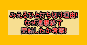 みえるひと打ち切り理由!なぜ連載終了･完結したか考察!