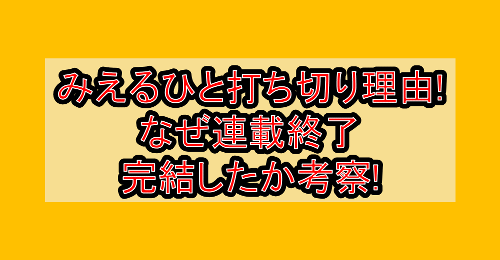 みえるひと打ち切り理由!なぜ連載終了･完結したか考察!