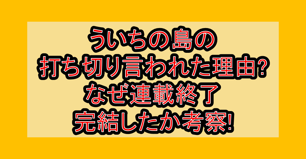 ういちの島の打ち切り言われた理由?なぜ連載終了･完結したか考察!