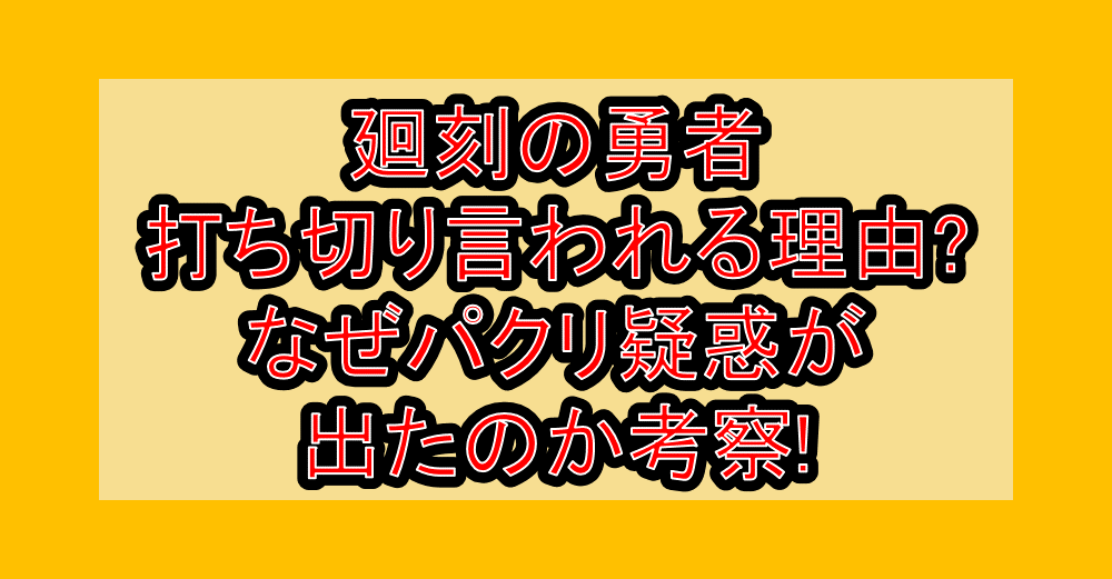 廻刻の勇者の打ち切り言われる理由?なぜパクリ疑惑が出たのか考察!