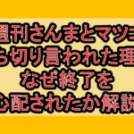 週刊さんまとマツコ打ち切り言われた理由!なぜ終了を心配されたか解説!