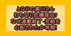 となりの黒川さん打ち切り危機理由?なぜ連載終了･完結を心配されたか考察!