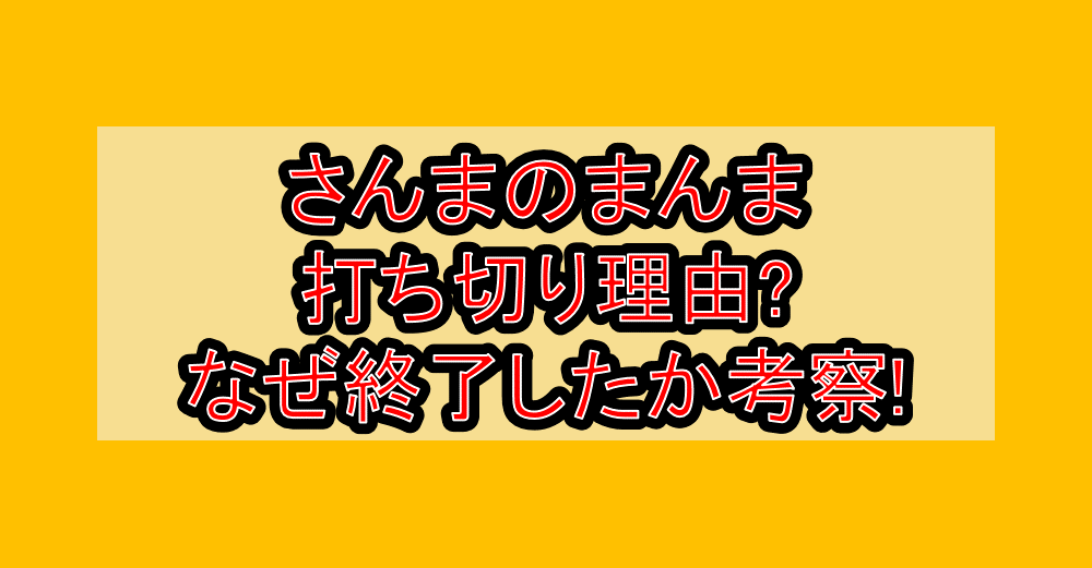さんまのまんま打ち切り理由?なぜ終了したか考察!