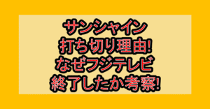 サンシャイン打ち切り理由!なぜフジテレビ終了したか考察!